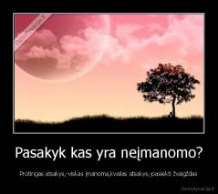 Pasakyk kas yra neįmanomo? - Protingas atsakys,-viskas įmanoma,kvailas atsakys,-pasiekti žvaigždes