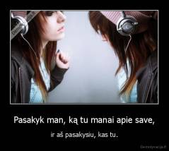 Pasakyk man, ką tu manai apie save, - ir aš pasakysiu, kas tu.