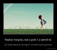 Pasakyk merginai, kad ji graži ir ji pamirš tai  - per minutę. Pasakyk jai, kad ji bjauri ir ji tuo tikės visą likusį gyvenimą.