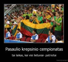 Pasaulio krepsinio cempionatas - tai laikas, kai visi lietuviai- patriotai