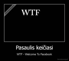 Pasaulis keičiasi - WTF - Welcome To Facebook