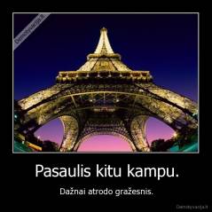 Pasaulis kitu kampu. - Dažnai atrodo gražesnis.