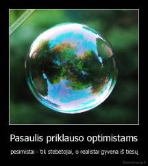 Pasaulis priklauso optimistams - pesimistai - tik stebėtojai, o realistai gyvena iš tiesų