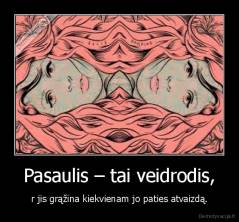 Pasaulis – tai veidrodis, - r jis grąžina kiekvienam jo paties atvaizdą.