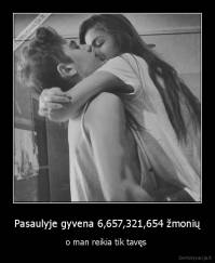 Pasaulyje gyvena 6,657,321,654 žmonių - o man reikia tik tavęs 
