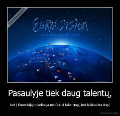 Pasaulyje tiek daug talentų, - bet į Euroviziją nukeliauja nebūtinai talentingi, bet būtinai turtingi