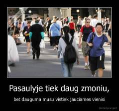 Pasaulyje tiek daug zmoniu, - bet dauguma musu vistiek jauciames vienisi