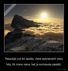 Pasaulyje yra dvi saules, viena apsviecianti visus - kita, tik mane viena, bet ja sunkiausia pasiekt.