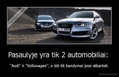Pasaulyje yra tik 2 automobiliai:  - "Audi" ir "Volksvagen", o kiti tik bandymai juos atkartoti.
