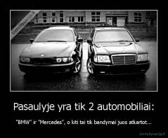 Pasaulyje yra tik 2 automobiliai: - "BMW" ir "Mercedes", o kiti tai tik bandymai juos atkartot...