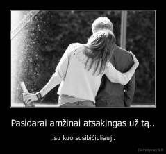 Pasidarai amžinai atsakingas už tą.. - ..su kuo susibičiuliauji.