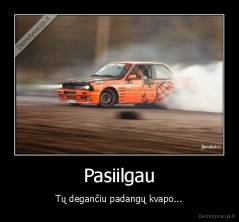 Pasiilgau - Tų degančiu padangų kvapo...