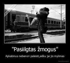 "Pasiilgtas žmogus" - Apkabinus nebenori paleisti,aišku jai jis mylimas