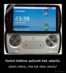 Pasiimi telefona pažiurėti kiek valandū, - įsidedi į kišenę...,Pala kiek dabar valandų?