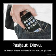 Pasijauti Dievu,  - kai išsitrauki telefoną iš kišenės tuo pačiu metu, kai gauni SMS