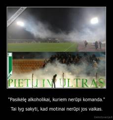 "Pasikėlę alkoholikai, kuriem nerūpi komanda." - Tai lyg sakyti, kad motinai nerūpi jos vaikas.