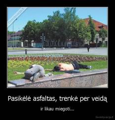 Pasikėlė asfaltas, trenkė per veidą - ir likau miegoti...