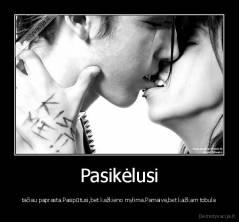 Pasikėlusi - tačiau paprasta.Pasipūtusi,bet kažkieno mylima.Pamaiva,bet kažkam tobula