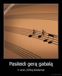 Pasileidi gerą gabalą - ir varai į tūliką šokdamas