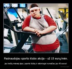 Pasinaudojau sporto klubo akcija - už 15 eurų/mėn. - jau trečią mėnesį ėjau į sporto klubą ir sėkmingai numečiau jau 45 eurus!