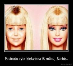 Pasirodo ryte kiekviena iš mūsų  Barbė.. - 