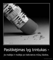 Pasitikėjimas lyg trintukas - - jis mažėja ir mažėja po kiekvienos mūsų klaidos.