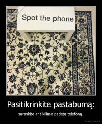 Pasitikrinkite pastabumą: - suraskite ant kilimo padėtą telefoną.