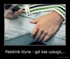 Pasitrink klyna - gal kas uzaugs... - 