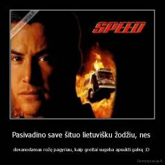 Pasivadino save šituo lietuvišku žodžiu, nes  - dovanodamas rožę pagyriau, kaip greitai sugeba apsukti galvą :D 