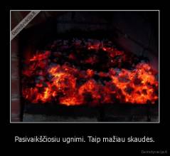 Pasivaikščiosiu ugnimi. Taip mažiau skaudės. - 
