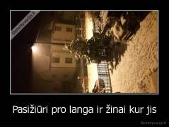 Pasižiūri pro langa ir žinai kur jis - 