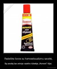 Paskelbta kovos su homoseksualizmu savaitė, - šią savaitę kas antroje vazelino tūbelėje „Moment“ klijai.