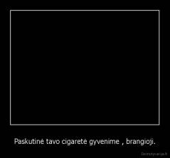 Paskutinė tavo cigaretė gyvenime , brangioji. - 