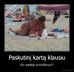 Paskutinį kartą klausiu - Kur padėjai sumuštinius?!