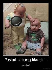 Paskutinį kartą klausiu - - kur alga?