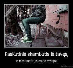 Paskutinis skambutis iš tavęs, - ir mastau: ar jis mane mylėjo?