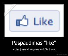 Paspaudimas "like" - tai žinojimas draugams kad čia buvai.