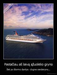 Pastačiau aš laivą ąžuolėlio gryno - Bet po štormo dantys - dugne vandenyno...