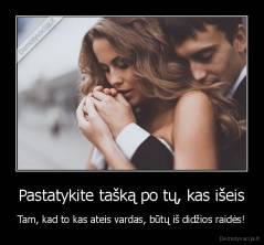 Pastatykite tašką po tų, kas išeis - Tam, kad to kas ateis vardas, būtų iš didžios raidės!