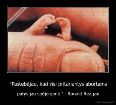 "Pastebėjau, kad visi pritariantys abortams - patys jau spėjo gimti." - Ronald Reagan