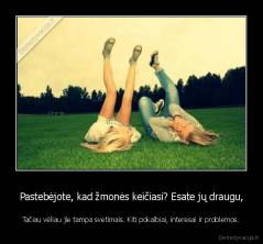 Pastebėjote, kad žmonės keičiasi? Esate jų draugu, - Tačiau vėliau jie tampa svetimais. Kiti pokalbiai, interesai ir problemos.