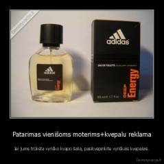 Patarimas vienišoms moterims+kvepalu reklama - Jei jums trūksta vyriško kvapo šalia, pasikvėpinkite vyriškais kvepalais.