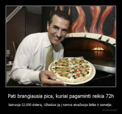 Pati brangiausia pica, kuriai pagaminti reikia 72h - kainuoja 12,000 dolerių. Užsakius ją į namus atvažiuoja šefas ir somelje. 