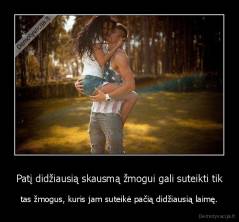 Patį didžiausią skausmą žmogui gali suteikti tik - tas žmogus, kuris jam suteikė pačią didžiausią laimę.