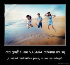 Pati gražiausia VASARA tebūna mūsų - ji niekad priekaištais pečių mums nenuslėgs!