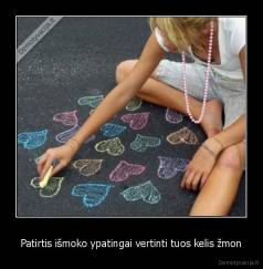 Patirtis išmoko ypatingai vertinti tuos kelis žmon - 