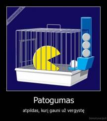 Patogumas - atpildas, kurį gauni už vergystę