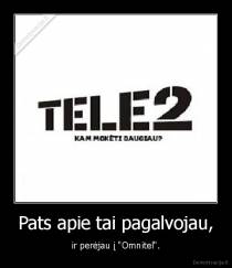 Pats apie tai pagalvojau, - ir perėjau į "Omnitel".