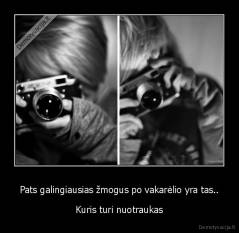 Pats galingiausias žmogus po vakarėlio yra tas.. - Kuris turi nuotraukas