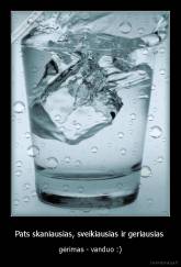 Pats skaniausias, sveikiausias ir geriausias  - gėrimas - vanduo :)